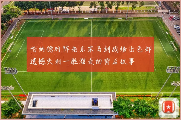 伦纳德对阵老东家马刺战绩出色却遗憾失利一胜溜走的背后故事