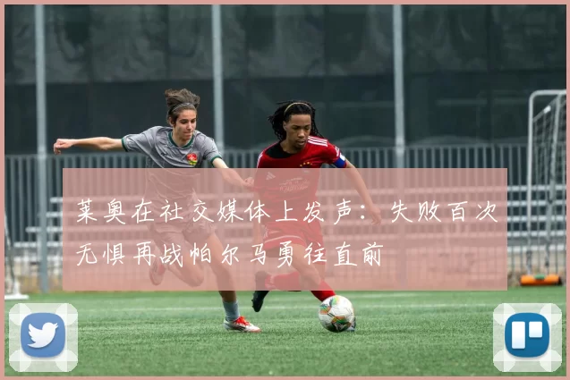 莱奥在社交媒体上发声：失败百次无惧再战帕尔马勇往直前