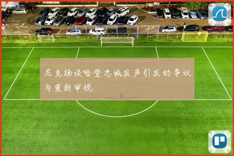 尼克杨谈哈登忠诚发声引发的争议与重新审视