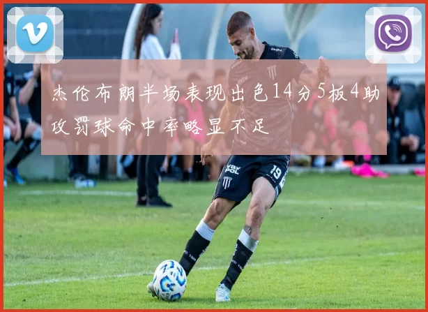 杰伦布朗半场表现出色14分5板4助攻罚球命中率略显不足