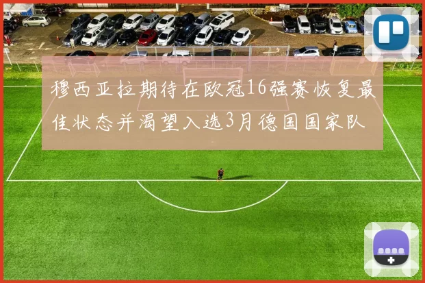 穆西亚拉期待在欧冠16强赛恢复最佳状态并渴望入选3月德国国家队