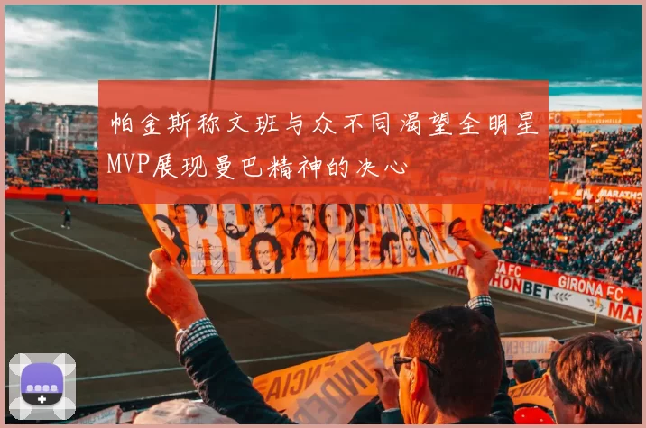 帕金斯称文班与众不同渴望全明星MVP展现曼巴精神的决心